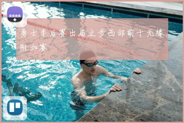 勇士季后赛出局止步西部前十无缘附加赛