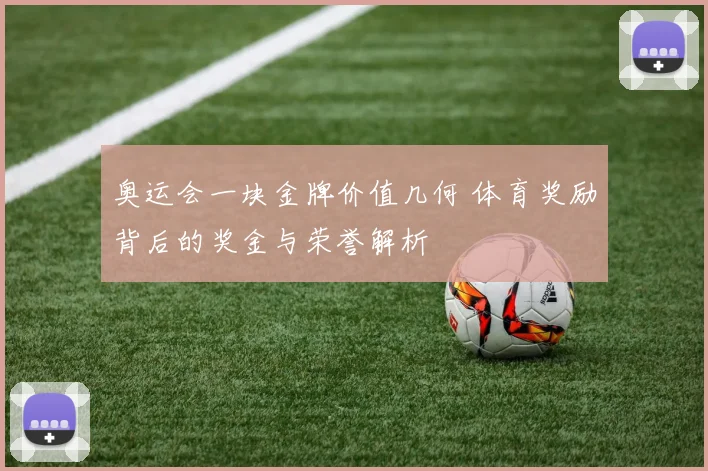 奥运会一块金牌价值几何 体育奖励背后的奖金与荣誉解析