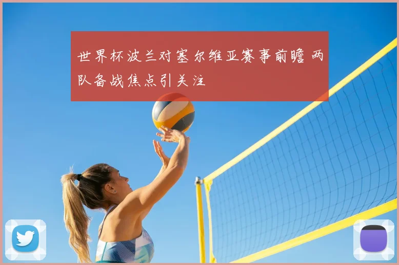 世界杯波兰对塞尔维亚赛事前瞻 两队备战焦点引关注
