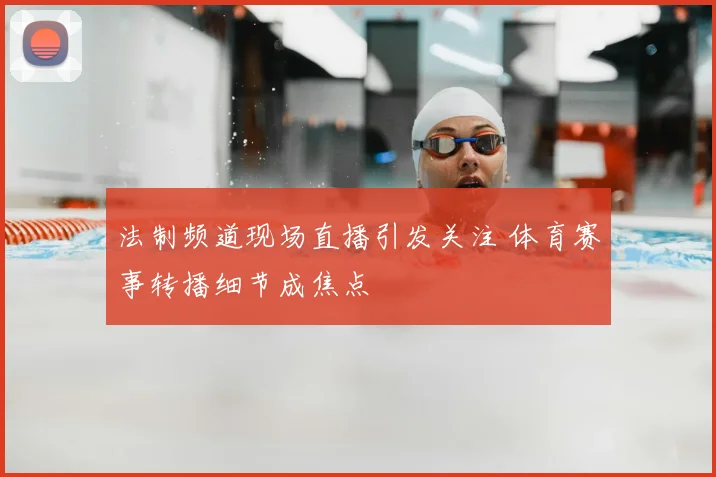 法制频道现场直播引发关注 体育赛事转播细节成焦点