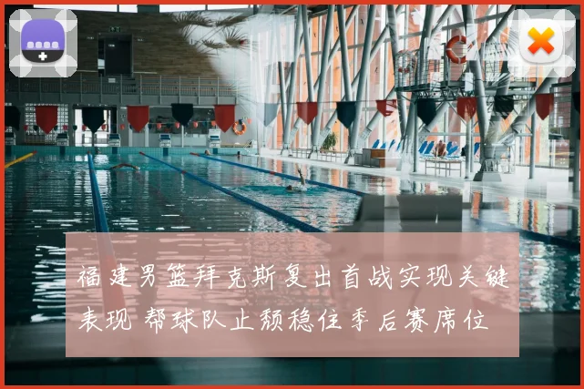 福建男篮拜克斯复出首战实现关键表现 帮球队止颓稳住季后赛席位