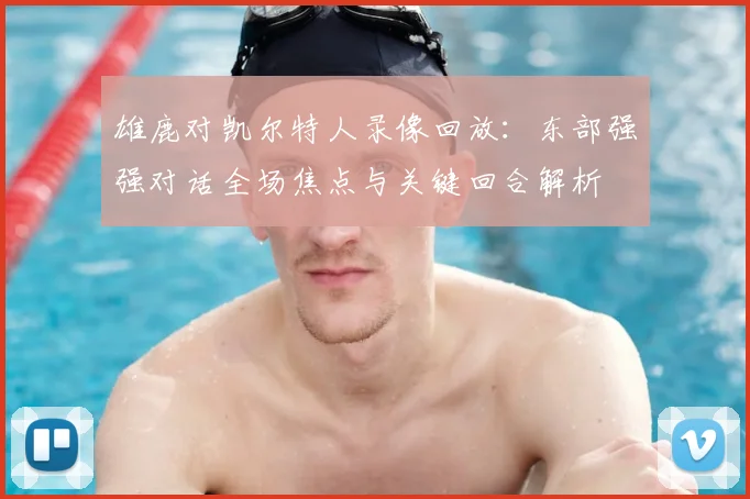 雄鹿对凯尔特人录像回放:东部强强对话全场焦点与关键回合解析