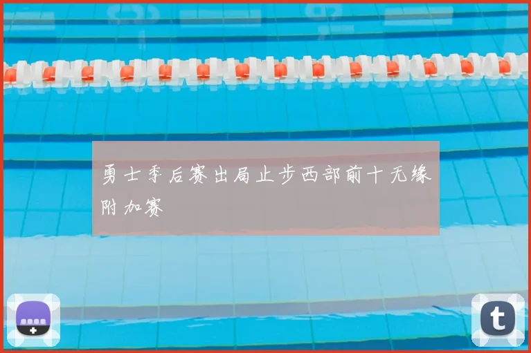勇士季后赛出局止步西部前十无缘附加赛