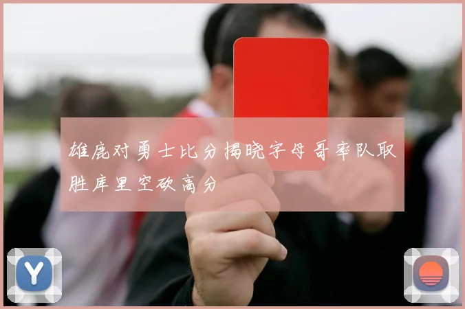 雄鹿对勇士比分揭晓字母哥率队取胜库里空砍高分
