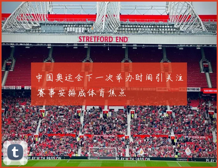 中国奥运会下一次举办时间引关注 赛事安排成体育焦点