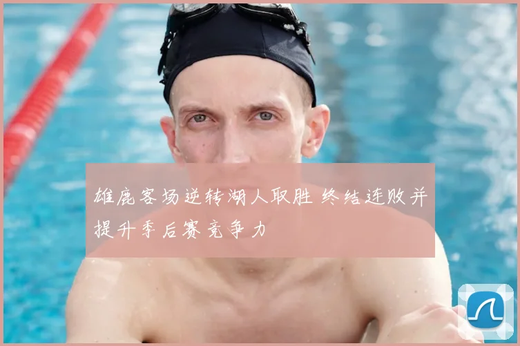 雄鹿客场逆转湖人取胜 终结连败并提升季后赛竞争力