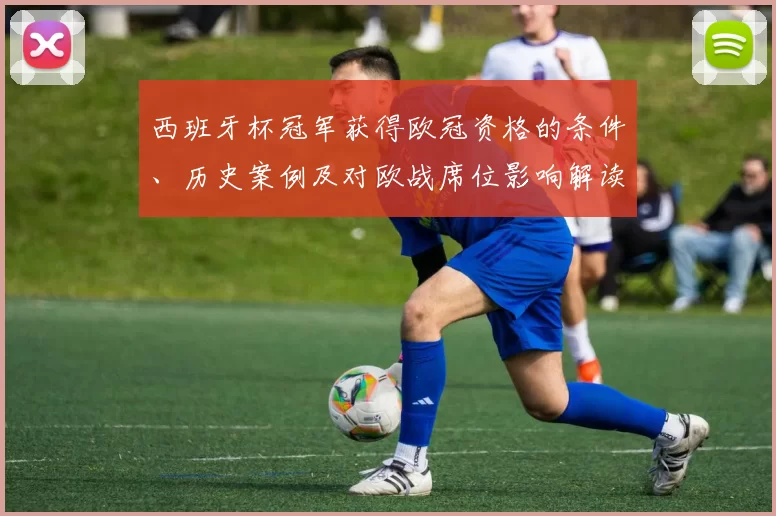 西班牙杯冠军获得欧冠资格的条件、历史案例及对欧战席位影响解读