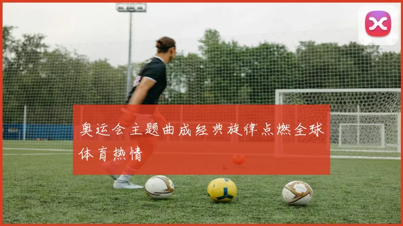 奥运会主题曲成经典旋律点燃全球体育热情