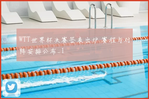 WTT世界杯决赛签表出炉 赛程与对阵安排公布_1