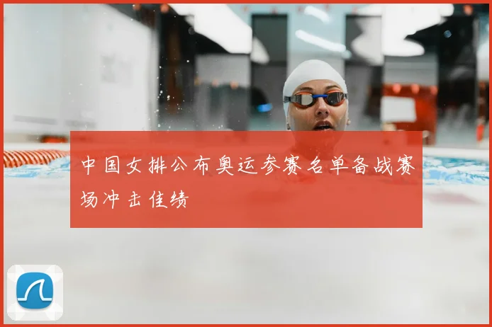 中国女排公布奥运参赛名单备战赛场冲击佳绩