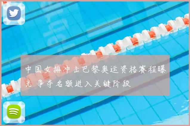 中国女排冲击巴黎奥运资格赛程曝光 争夺名额进入关键阶段