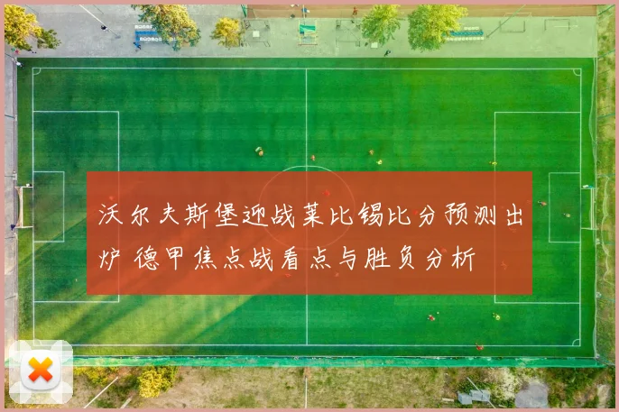沃尔夫斯堡迎战莱比锡比分预测出炉 德甲焦点战看点与胜负分析
